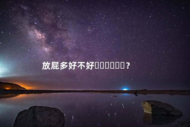 放屁多好不好？